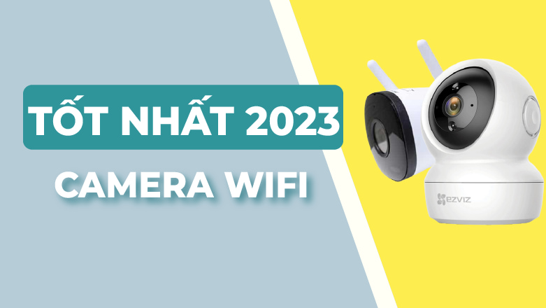 Các loại camera Wifi tốt nhất hiện nay, Camera wifi tốt nhất 2023